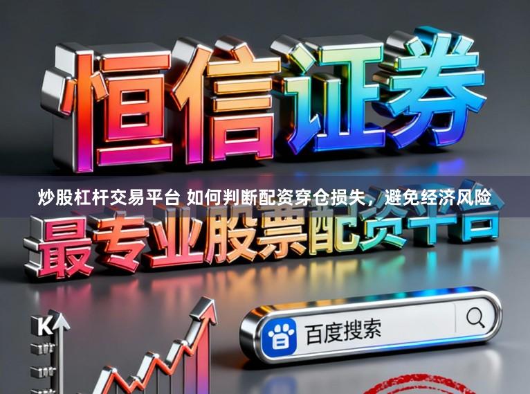炒股杠杆交易平台 如何判断配资穿仓损失，避免经济风险