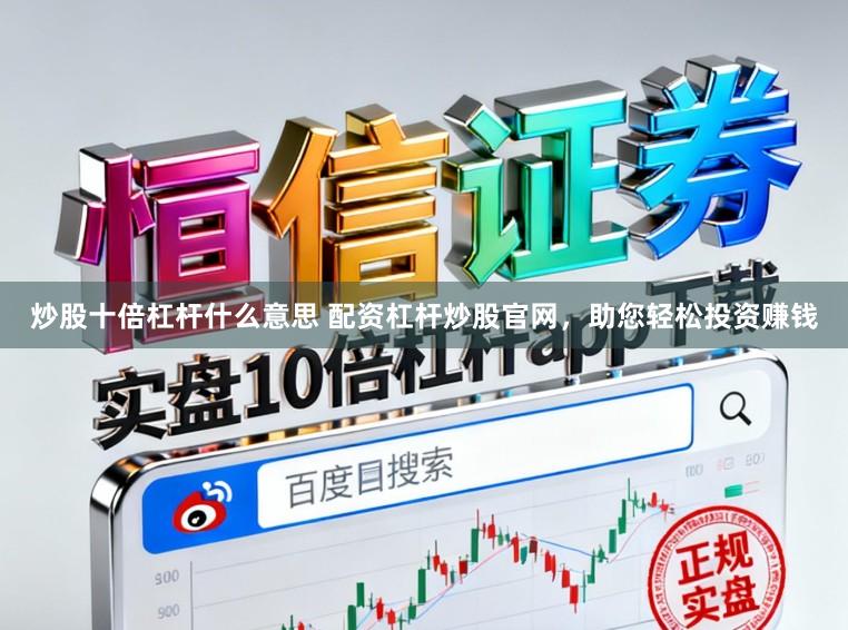 炒股十倍杠杆什么意思 配资杠杆炒股官网，助您轻松投资赚钱