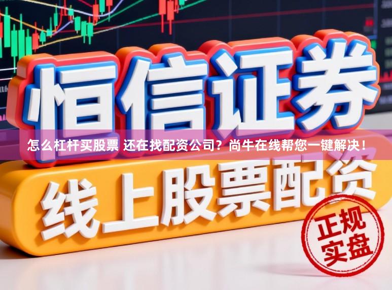 怎么杠杆买股票 还在找配资公司？尚牛在线帮您一键解决！