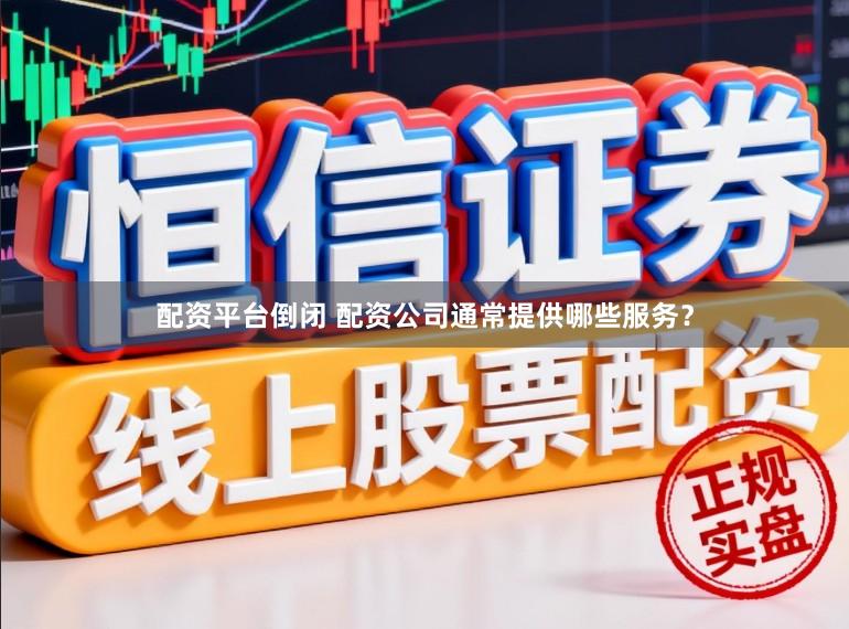 配资平台倒闭 配资公司通常提供哪些服务？