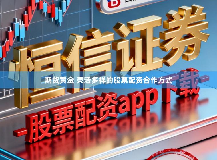 期货黄金 灵活多样的股票配资合作方式