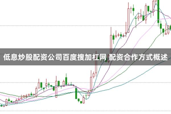 低息炒股配资公司百度搜加杠网 配资合作方式概述