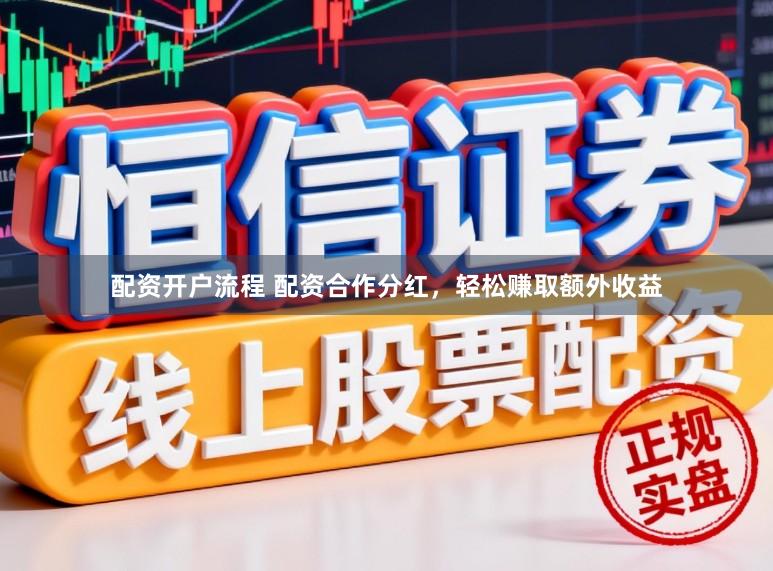 配资开户流程 配资合作分红，轻松赚取额外收益