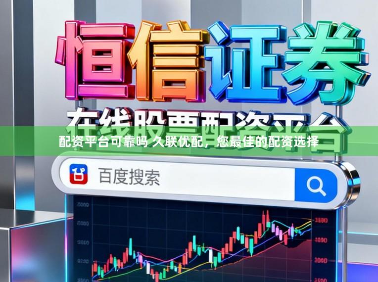 配资平台可靠吗 久联优配,您最佳的配资选择