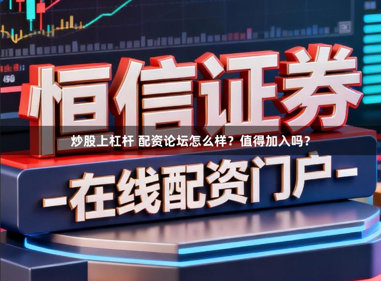 炒股上杠杆 配资论坛怎么样？值得加入吗？