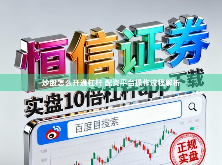 炒股怎么开通杠杆 配资平台操作流程解析