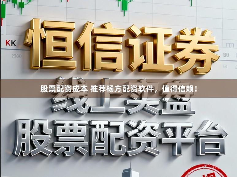 股票配资成本 推荐杨方配资软件，值得信赖！