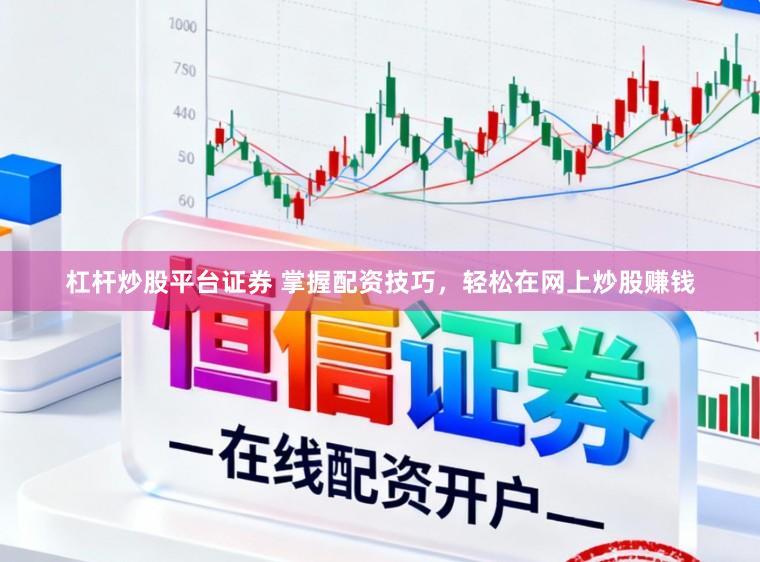 杠杆炒股平台证券 掌握配资技巧，轻松在网上炒股赚钱