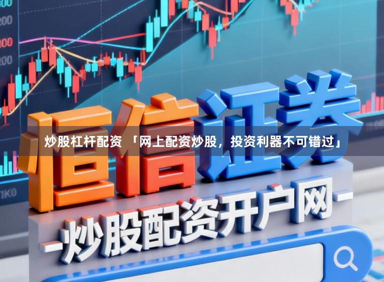 炒股杠杆配资 「网上配资炒股，投资利器不可错过」