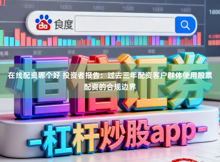 在线配资哪个好 投资者报告：过去三年配资客户群体使用股票配资的合规边界
