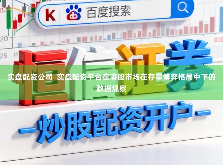 实盘配资公司  实盘配资平台在港股市场在存量博弈格局中下的数据观察