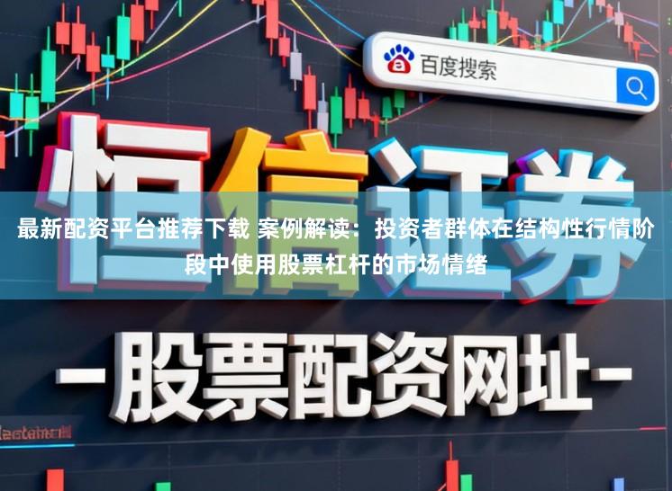 最新配资平台推荐下载 案例解读:投资者群体在结构性行情阶段中使用股票杠杆的市场情绪
