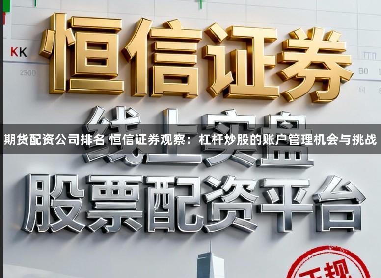 期货配资公司排名 恒信证券观察：杠杆炒股的账户管理机会与挑战