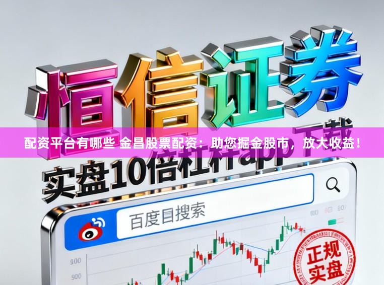 配资平台有哪些 金昌股票配资：助您掘金股市，放大收益！