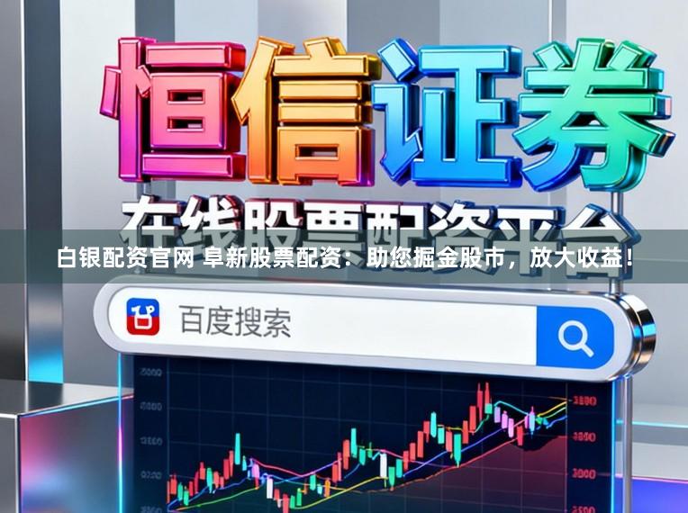 白银配资官网 阜新股票配资：助您掘金股市，放大收益！