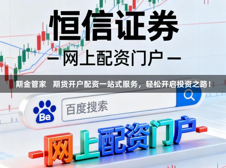 期金管家   期货开户配资一站式服务，轻松开启投资之路！