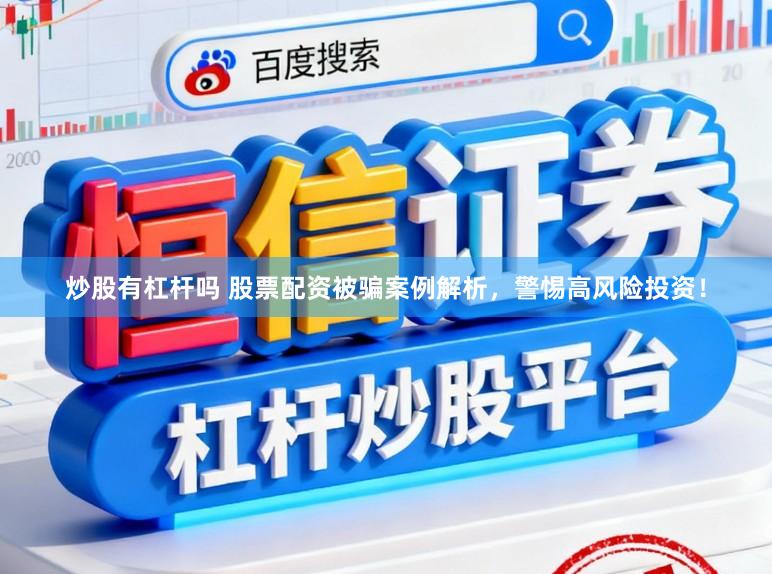 炒股有杠杆吗 股票配资被骗案例解析，警惕高风险投资！