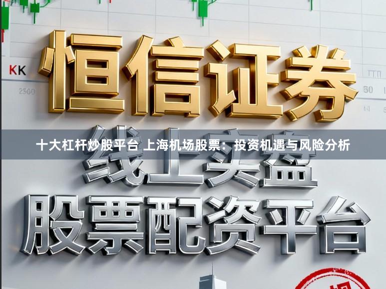 十大杠杆炒股平台 上海机场股票：投资机遇与风险分析