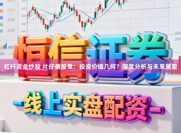 杠杆资金炒股 片仔癀股票：投资价值几何？深度分析与未来展望