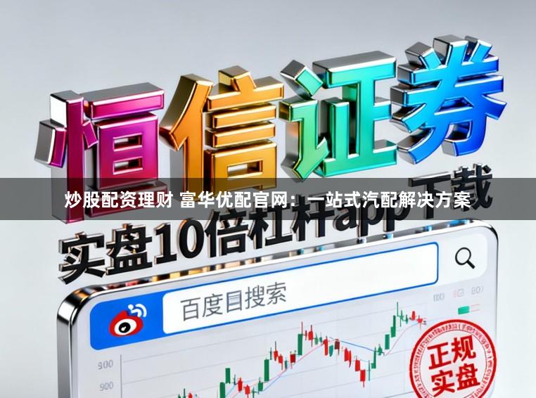 炒股配资理财 富华优配官网：一站式汽配解决方案