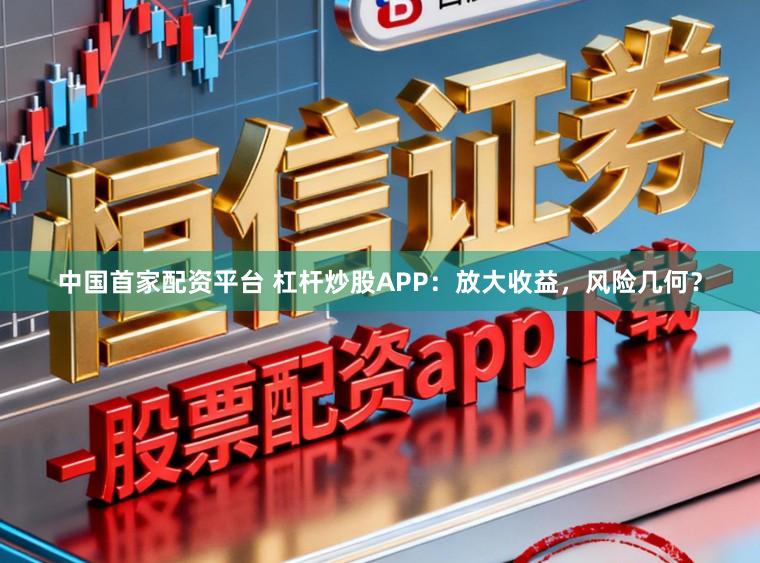 中国首家配资平台 杠杆炒股APP：放大收益，风险几何？