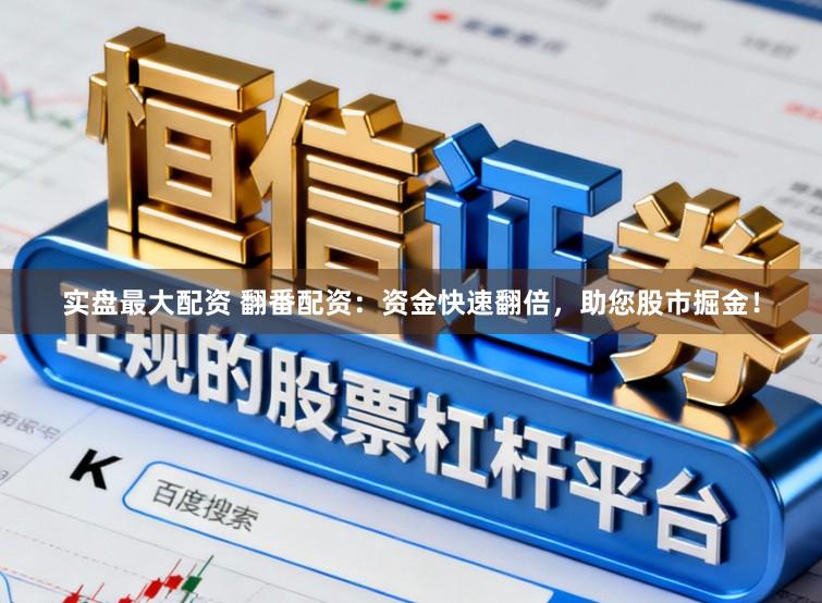 实盘最大配资 翻番配资：资金快速翻倍，助您股市掘金！