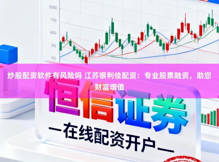 炒股配资软件有风险吗 江苏银利佳配资：专业股票融资，助您财富增值